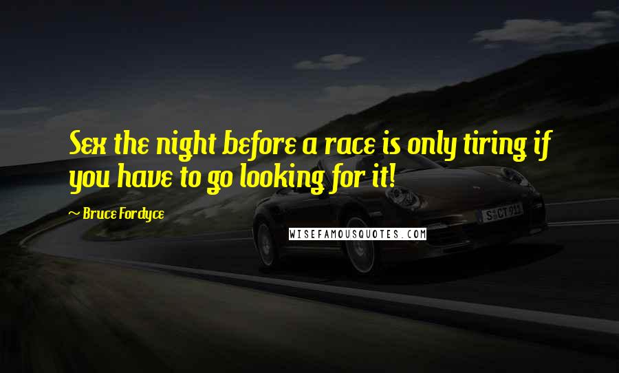 Bruce Fordyce Quotes: Sex the night before a race is only tiring if you have to go looking for it!