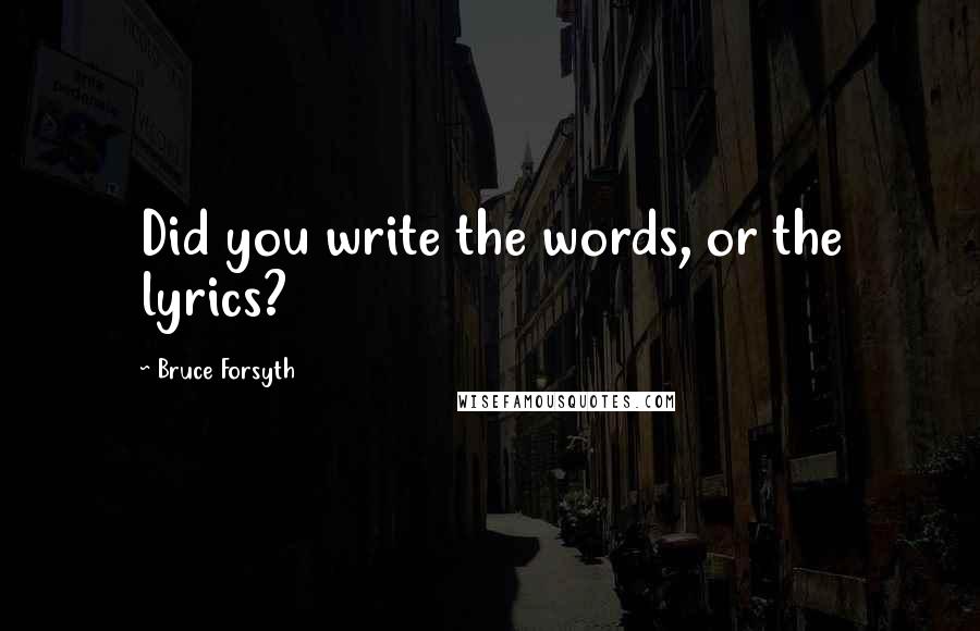 Bruce Forsyth Quotes: Did you write the words, or the lyrics?