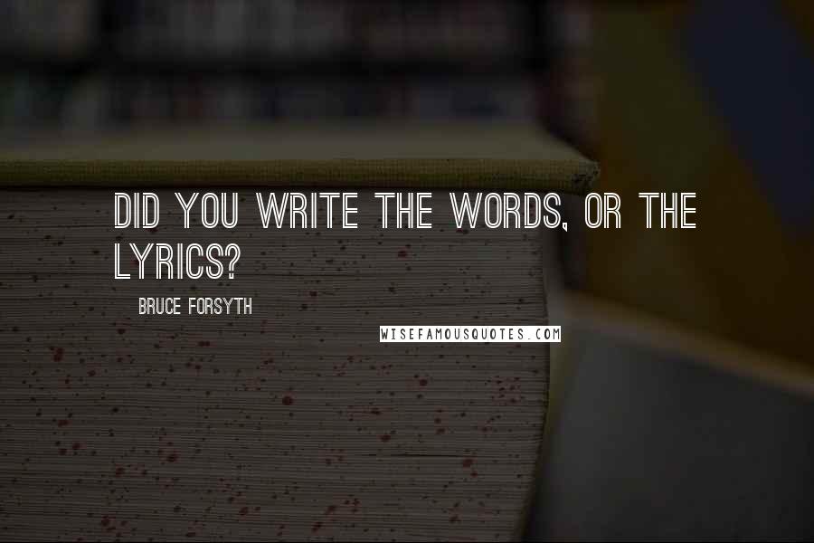 Bruce Forsyth Quotes: Did you write the words, or the lyrics?