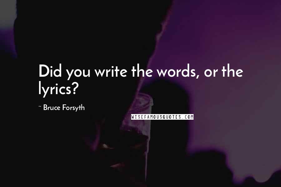 Bruce Forsyth Quotes: Did you write the words, or the lyrics?