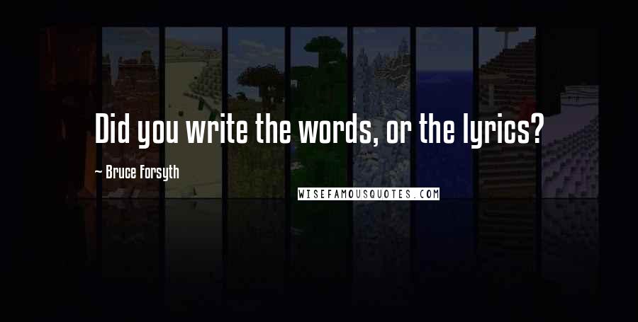 Bruce Forsyth Quotes: Did you write the words, or the lyrics?