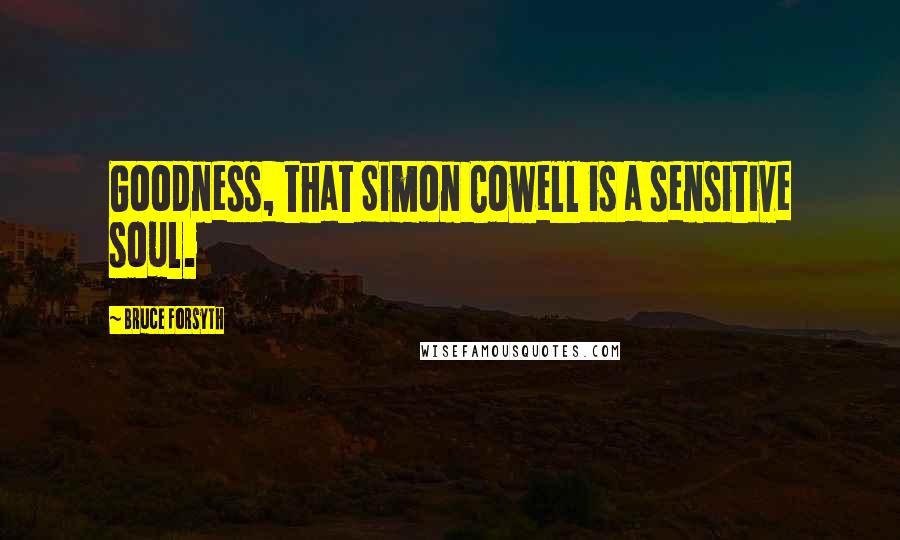 Bruce Forsyth Quotes: Goodness, that Simon Cowell is a sensitive soul.