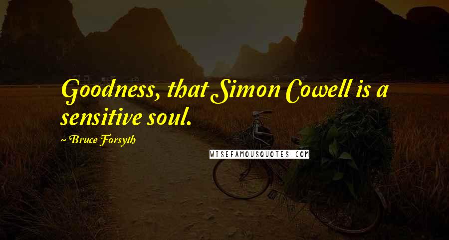 Bruce Forsyth Quotes: Goodness, that Simon Cowell is a sensitive soul.