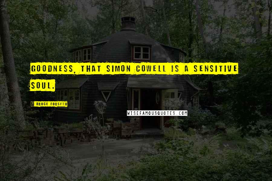 Bruce Forsyth Quotes: Goodness, that Simon Cowell is a sensitive soul.