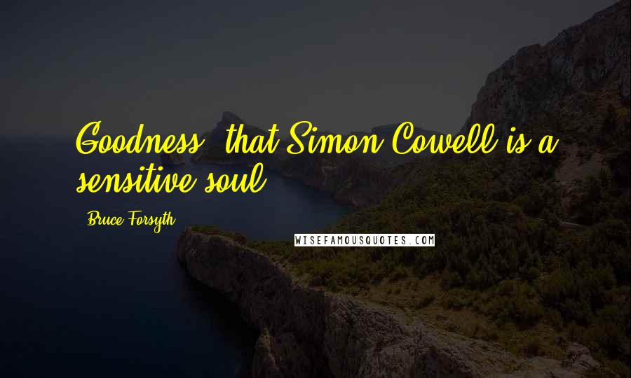 Bruce Forsyth Quotes: Goodness, that Simon Cowell is a sensitive soul.