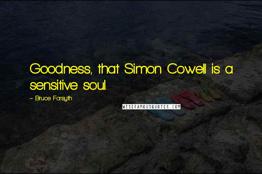 Bruce Forsyth Quotes: Goodness, that Simon Cowell is a sensitive soul.