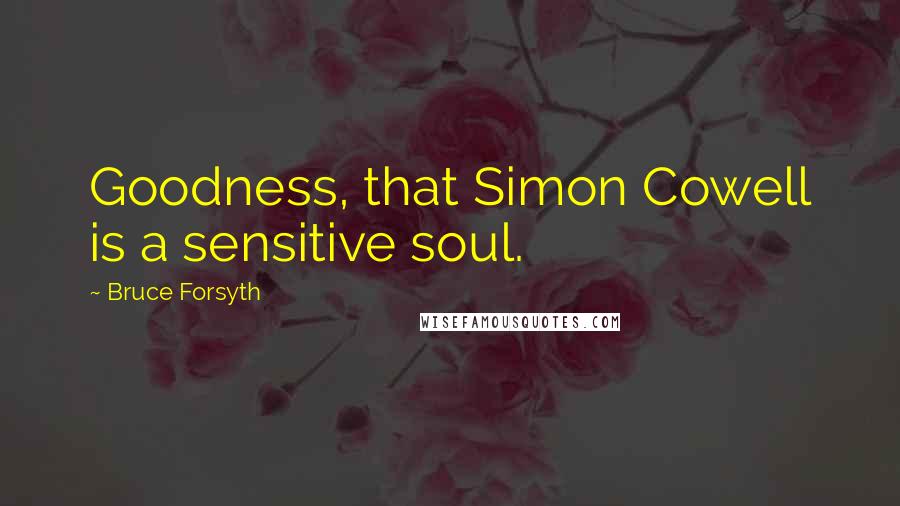 Bruce Forsyth Quotes: Goodness, that Simon Cowell is a sensitive soul.