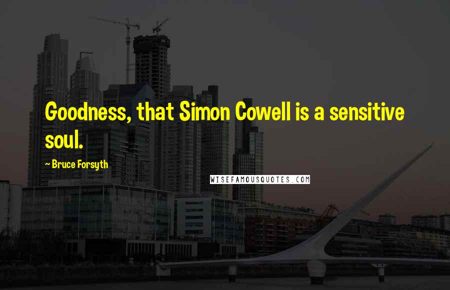 Bruce Forsyth Quotes: Goodness, that Simon Cowell is a sensitive soul.