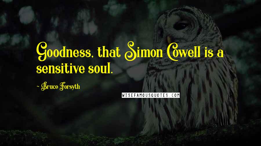 Bruce Forsyth Quotes: Goodness, that Simon Cowell is a sensitive soul.