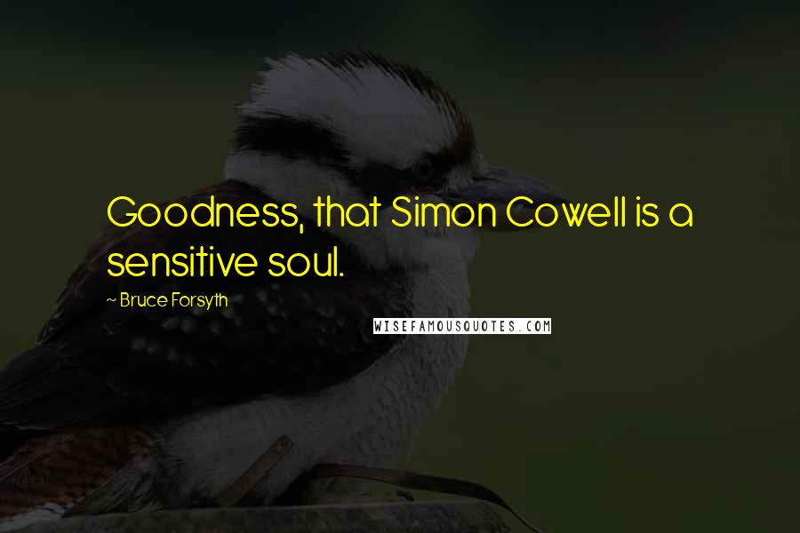 Bruce Forsyth Quotes: Goodness, that Simon Cowell is a sensitive soul.