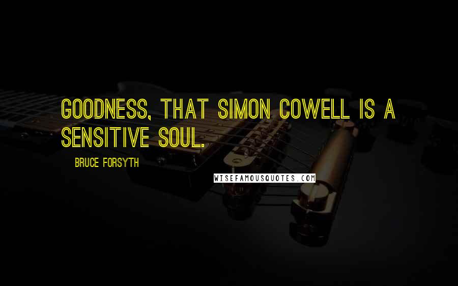 Bruce Forsyth Quotes: Goodness, that Simon Cowell is a sensitive soul.