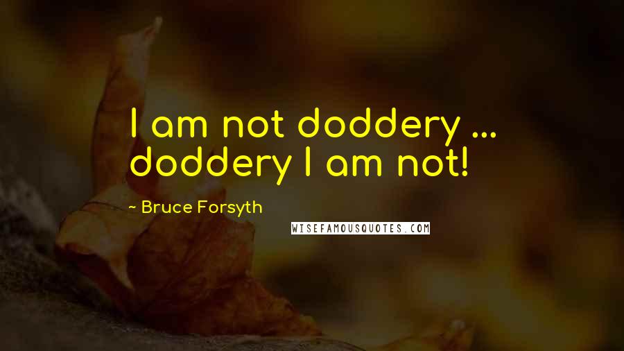 Bruce Forsyth Quotes: I am not doddery ... doddery I am not!