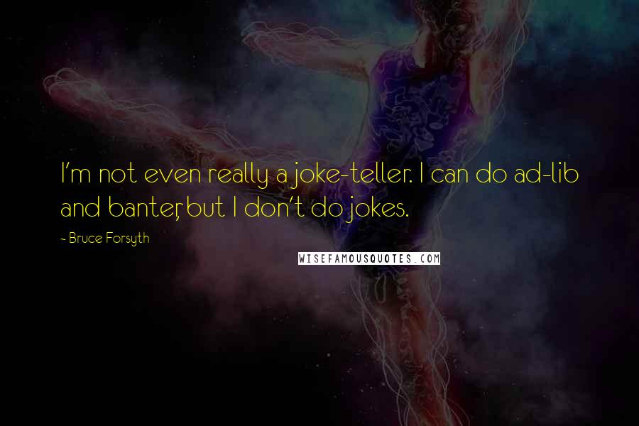 Bruce Forsyth Quotes: I'm not even really a joke-teller. I can do ad-lib and banter, but I don't do jokes.