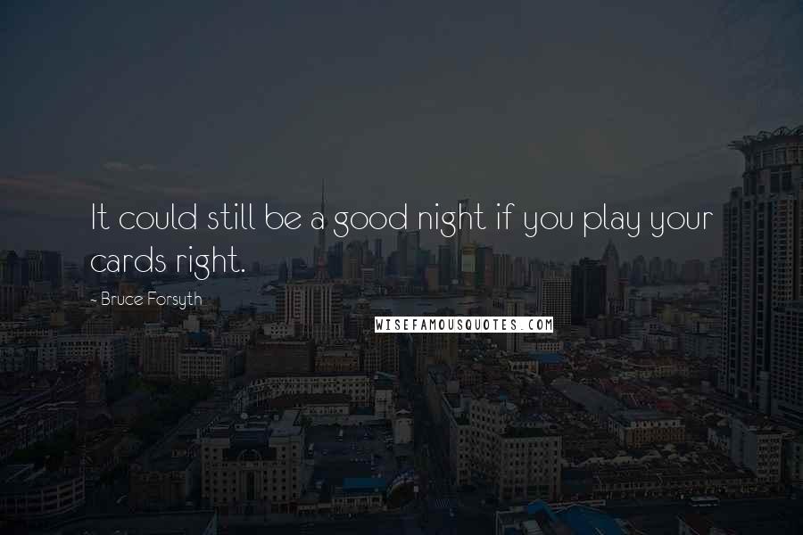 Bruce Forsyth Quotes: It could still be a good night if you play your cards right.