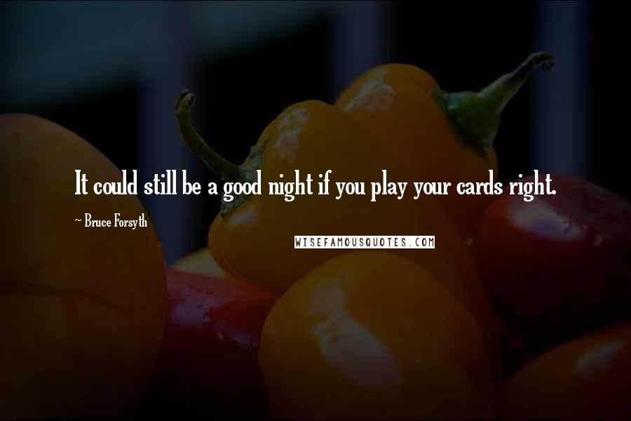 Bruce Forsyth Quotes: It could still be a good night if you play your cards right.