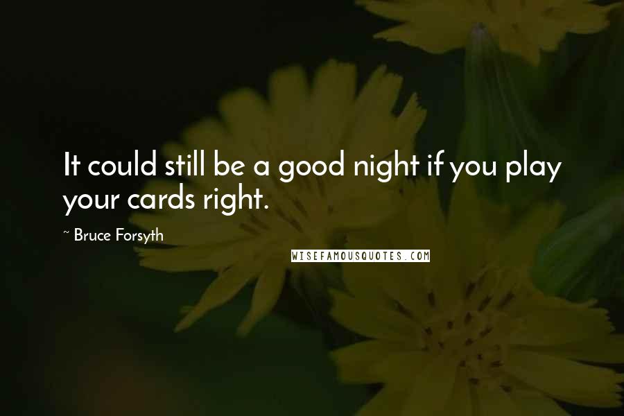 Bruce Forsyth Quotes: It could still be a good night if you play your cards right.