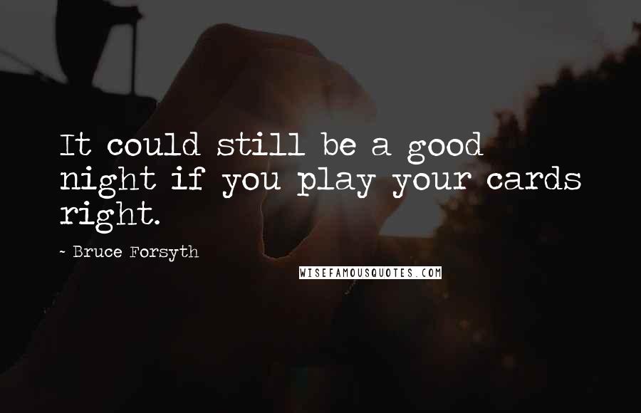 Bruce Forsyth Quotes: It could still be a good night if you play your cards right.