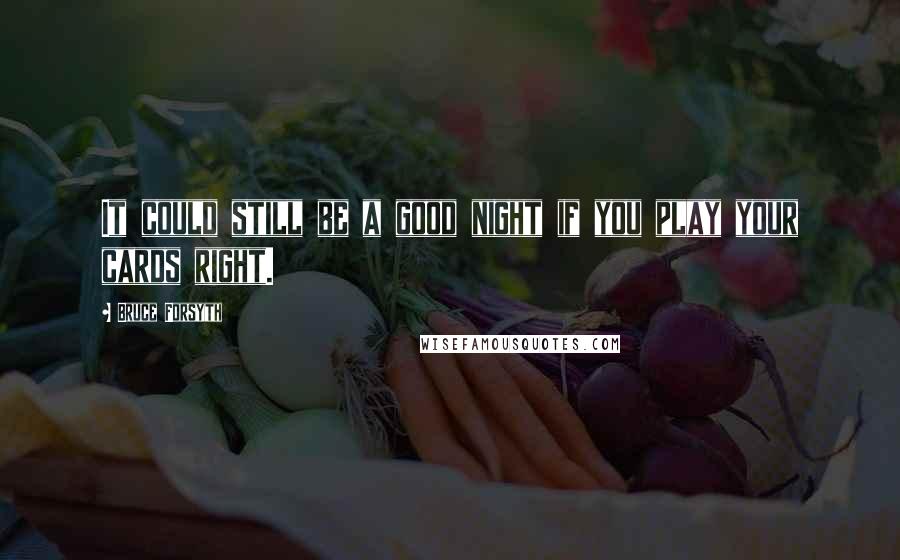 Bruce Forsyth Quotes: It could still be a good night if you play your cards right.