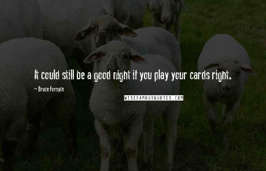 Bruce Forsyth Quotes: It could still be a good night if you play your cards right.