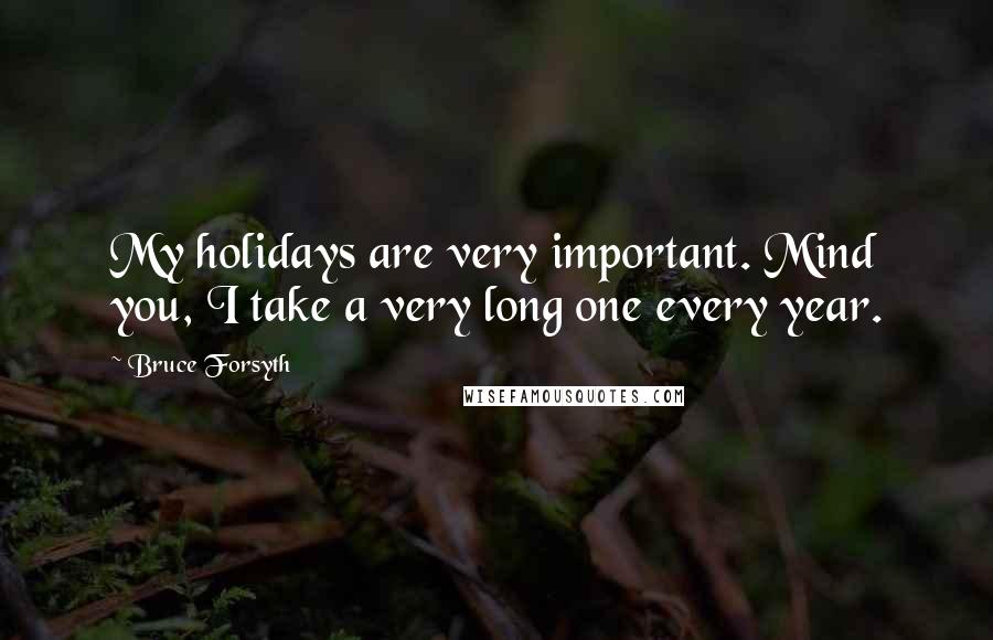 Bruce Forsyth Quotes: My holidays are very important. Mind you, I take a very long one every year.