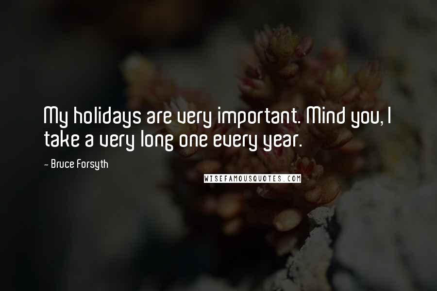 Bruce Forsyth Quotes: My holidays are very important. Mind you, I take a very long one every year.