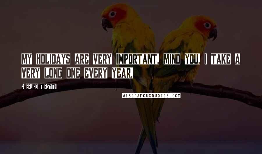 Bruce Forsyth Quotes: My holidays are very important. Mind you, I take a very long one every year.