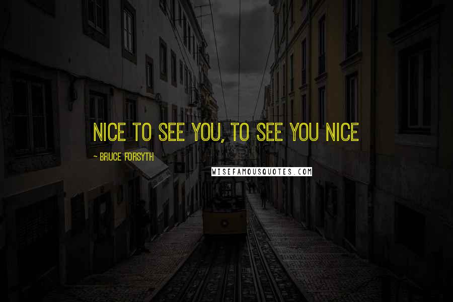 Bruce Forsyth Quotes: Nice to see you, to see you nice