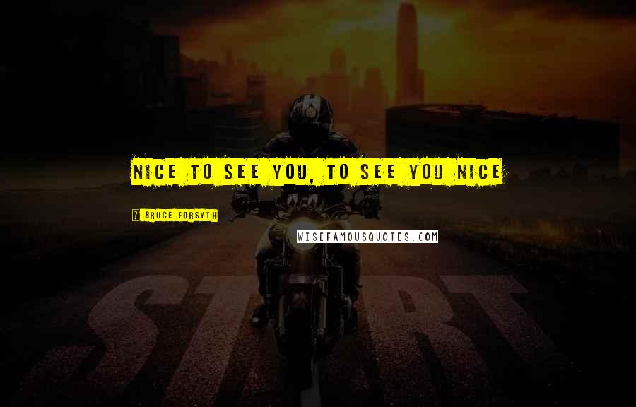 Bruce Forsyth Quotes: Nice to see you, to see you nice