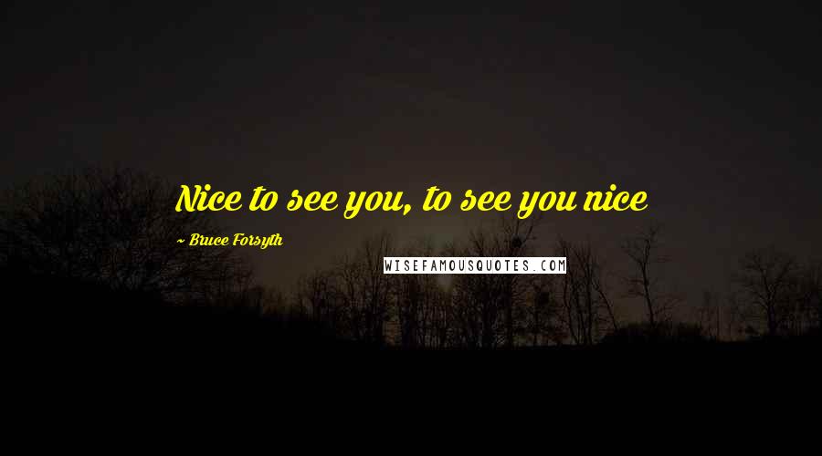 Bruce Forsyth Quotes: Nice to see you, to see you nice