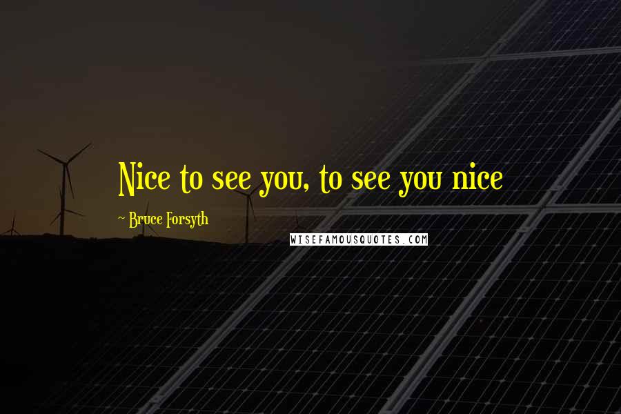 Bruce Forsyth Quotes: Nice to see you, to see you nice