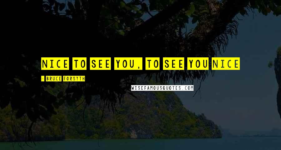 Bruce Forsyth Quotes: Nice to see you, to see you nice