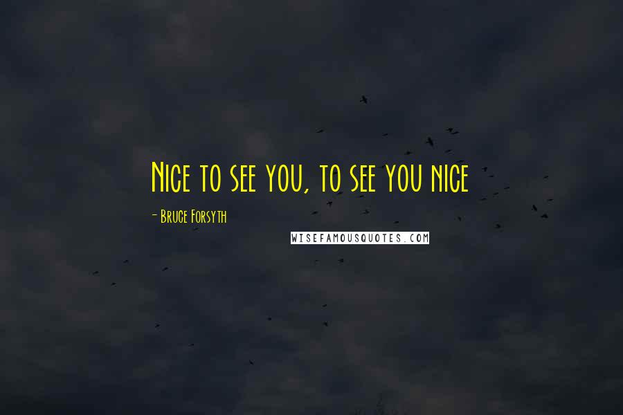 Bruce Forsyth Quotes: Nice to see you, to see you nice