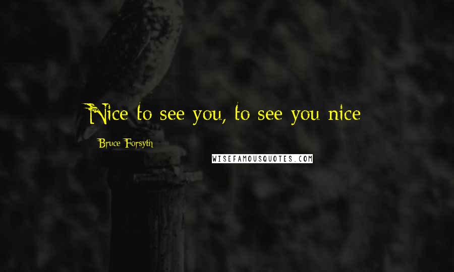 Bruce Forsyth Quotes: Nice to see you, to see you nice