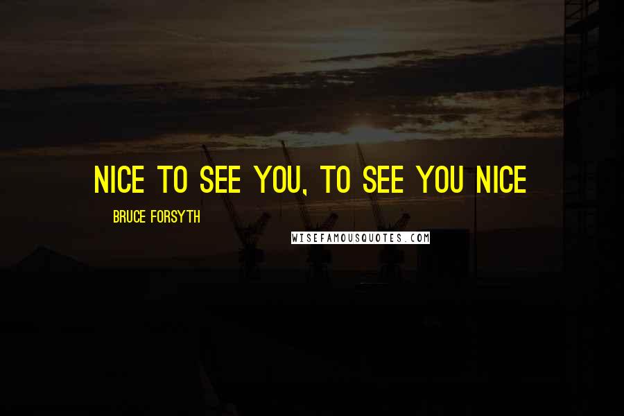 Bruce Forsyth Quotes: Nice to see you, to see you nice