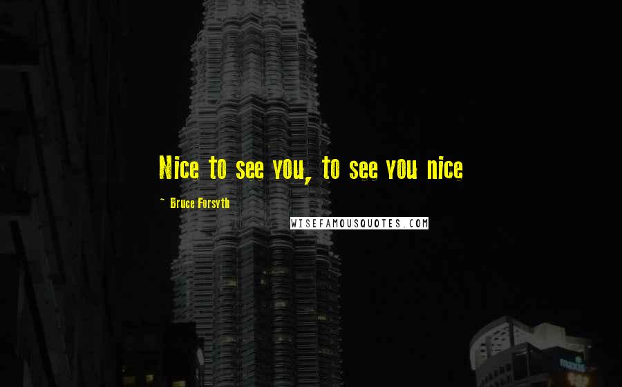 Bruce Forsyth Quotes: Nice to see you, to see you nice