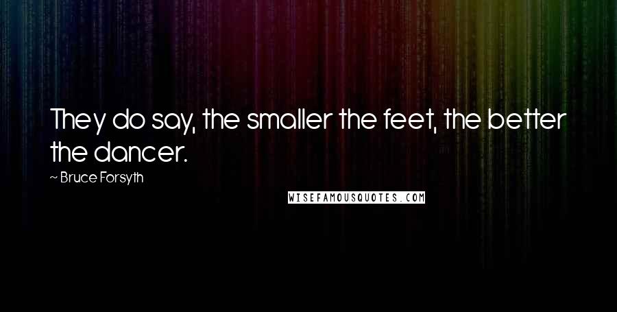 Bruce Forsyth Quotes: They do say, the smaller the feet, the better the dancer.