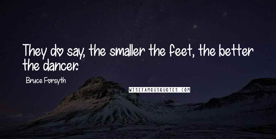 Bruce Forsyth Quotes: They do say, the smaller the feet, the better the dancer.