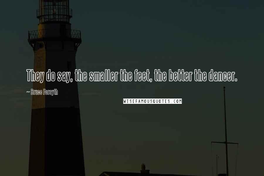 Bruce Forsyth Quotes: They do say, the smaller the feet, the better the dancer.