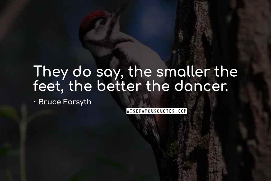 Bruce Forsyth Quotes: They do say, the smaller the feet, the better the dancer.