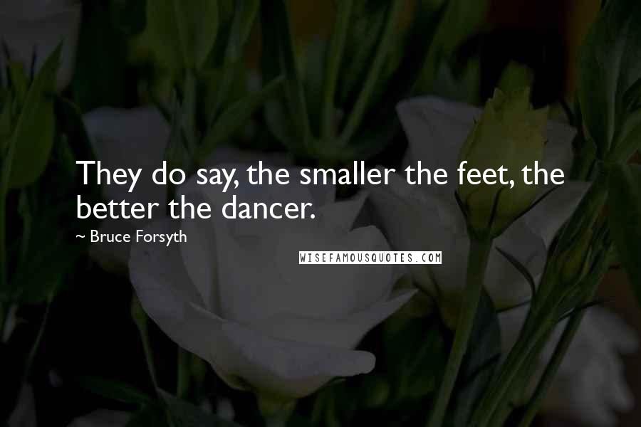 Bruce Forsyth Quotes: They do say, the smaller the feet, the better the dancer.