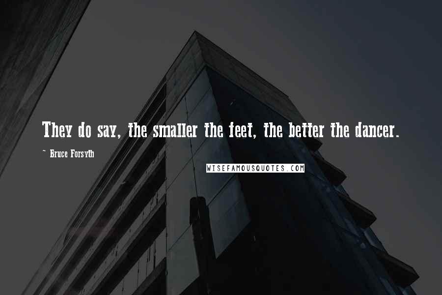Bruce Forsyth Quotes: They do say, the smaller the feet, the better the dancer.