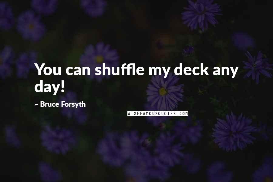 Bruce Forsyth Quotes: You can shuffle my deck any day!