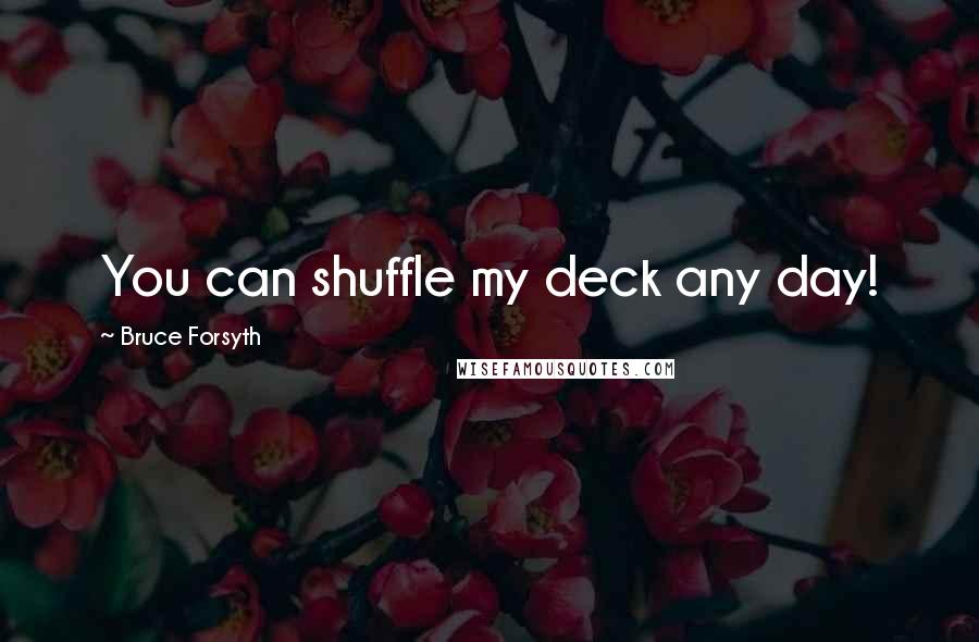 Bruce Forsyth Quotes: You can shuffle my deck any day!
