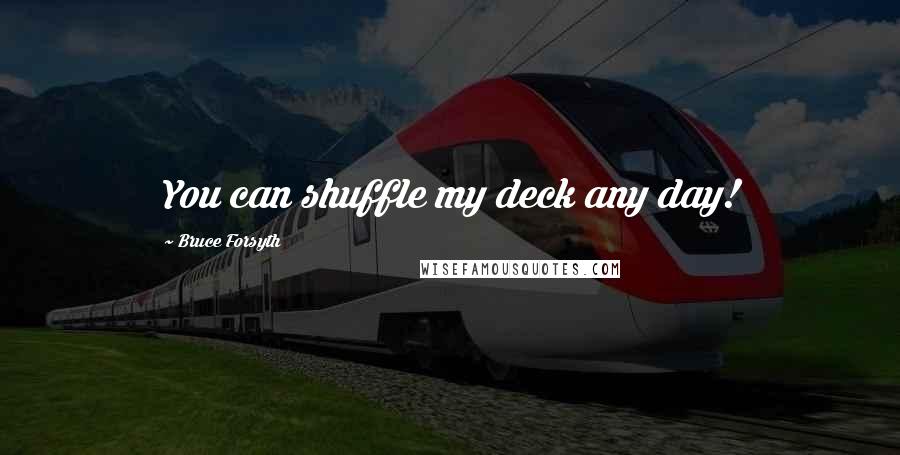 Bruce Forsyth Quotes: You can shuffle my deck any day!