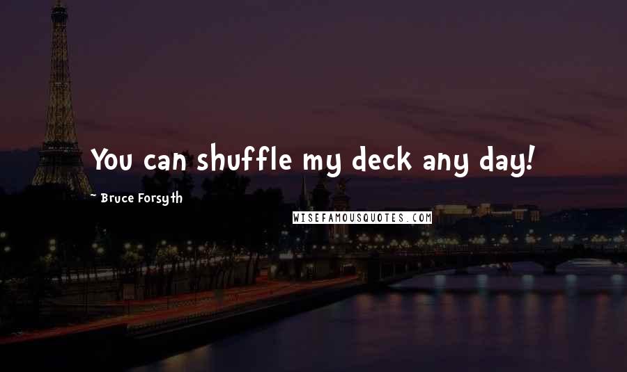 Bruce Forsyth Quotes: You can shuffle my deck any day!