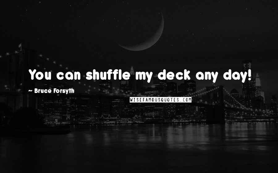 Bruce Forsyth Quotes: You can shuffle my deck any day!