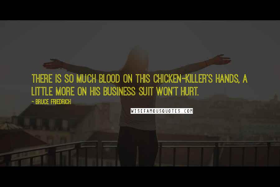Bruce Friedrich Quotes: There is so much blood on this chicken-killer's hands, a little more on his business suit won't hurt.
