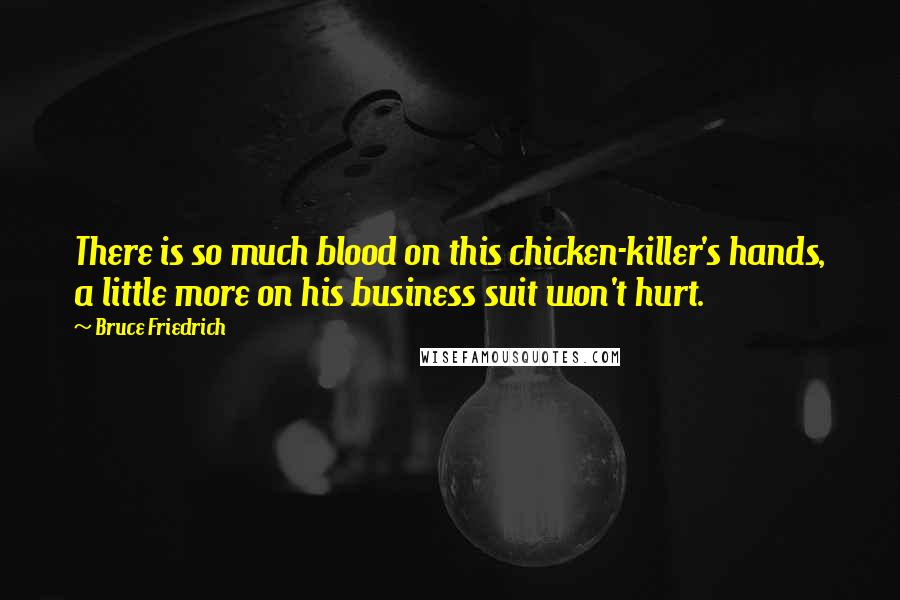 Bruce Friedrich Quotes: There is so much blood on this chicken-killer's hands, a little more on his business suit won't hurt.