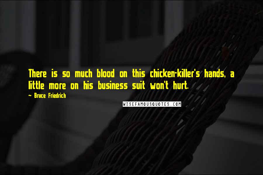 Bruce Friedrich Quotes: There is so much blood on this chicken-killer's hands, a little more on his business suit won't hurt.