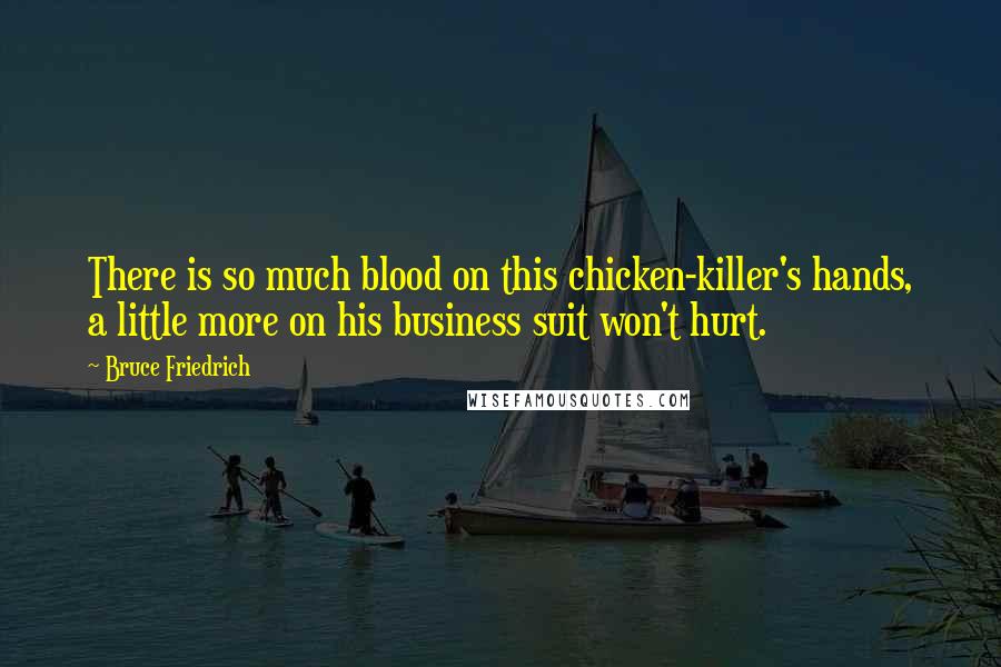 Bruce Friedrich Quotes: There is so much blood on this chicken-killer's hands, a little more on his business suit won't hurt.